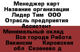 Менеджер карт › Название организации ­ Лидер Тим, ООО › Отрасль предприятия ­ Ассистент › Минимальный оклад ­ 25 000 - Все города Работа » Вакансии   . Кировская обл.,Сезенево д.